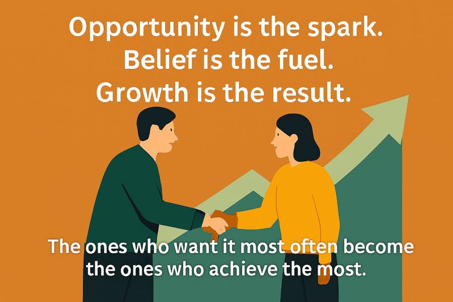 Opportunity is the spark. Belief is the fuel. Growth is the result.